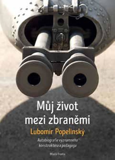Můj život mezi zbraněmi - Autobiografie významného konstruktéra a pedagoga - Popelínský Lubomír